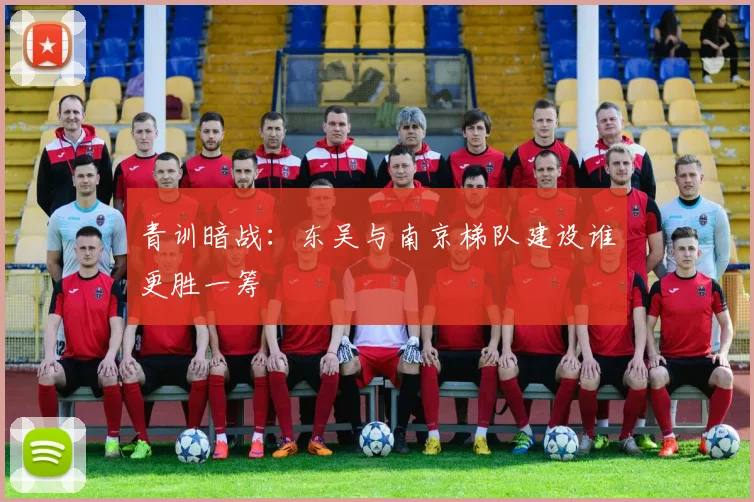青训暗战：东吴与南京梯队建设谁更胜一筹