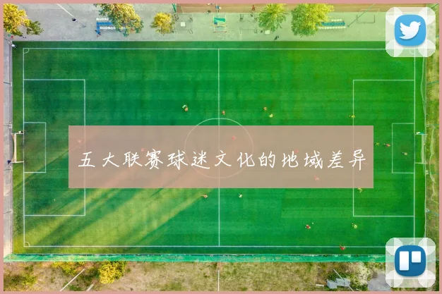 五大联赛球迷文化的地域差异