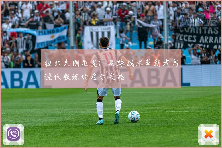 拉尔夫朗尼克：足球战术革新者与现代教练的启示之路