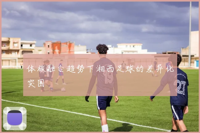 体旅融合趋势下湘西足球的差异化突围