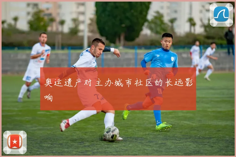 奥运遗产对主办城市社区的长远影响