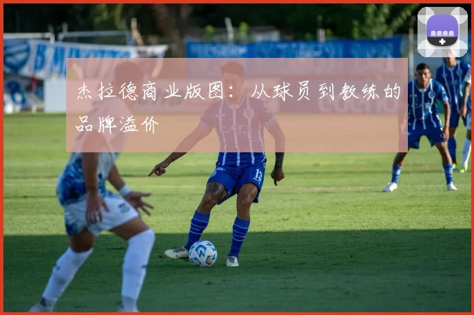 杰拉德商业版图：从球员到教练的品牌溢价