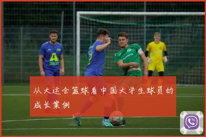 从大运会篮球看中国大学生球员的成长案例