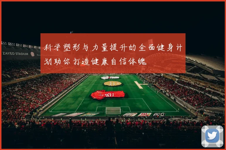 科学塑形与力量提升的全面健身计划助你打造健康自信体魄