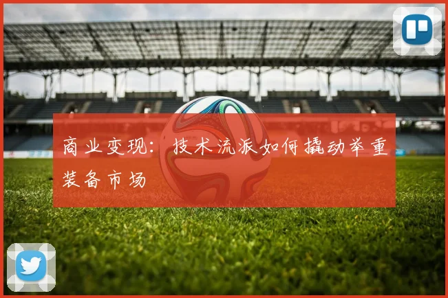 商业变现：技术流派如何撬动举重装备市场