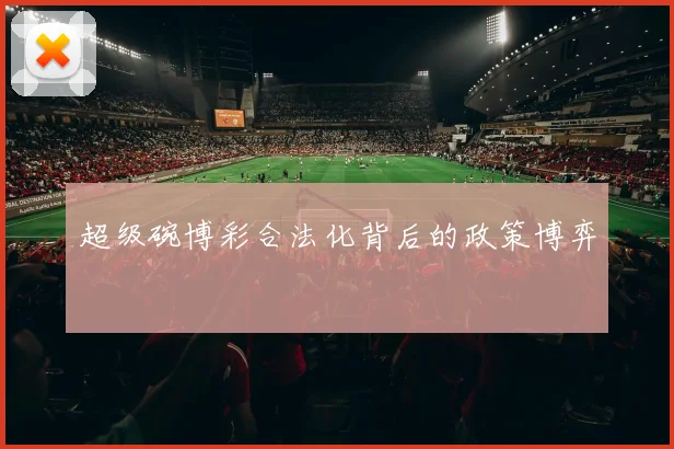 超级碗博彩合法化背后的政策博弈