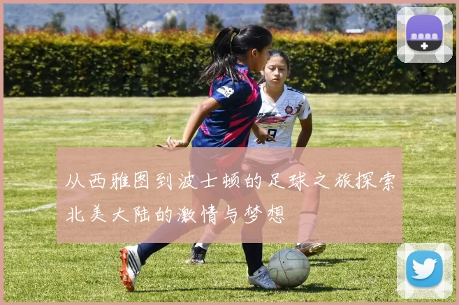 从西雅图到波士顿的足球之旅探索北美大陆的激情与梦想